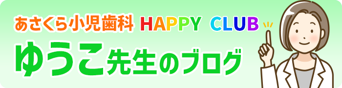 あさくら小児歯科HAPPYCLUB　ゆうこ先生のブログ
